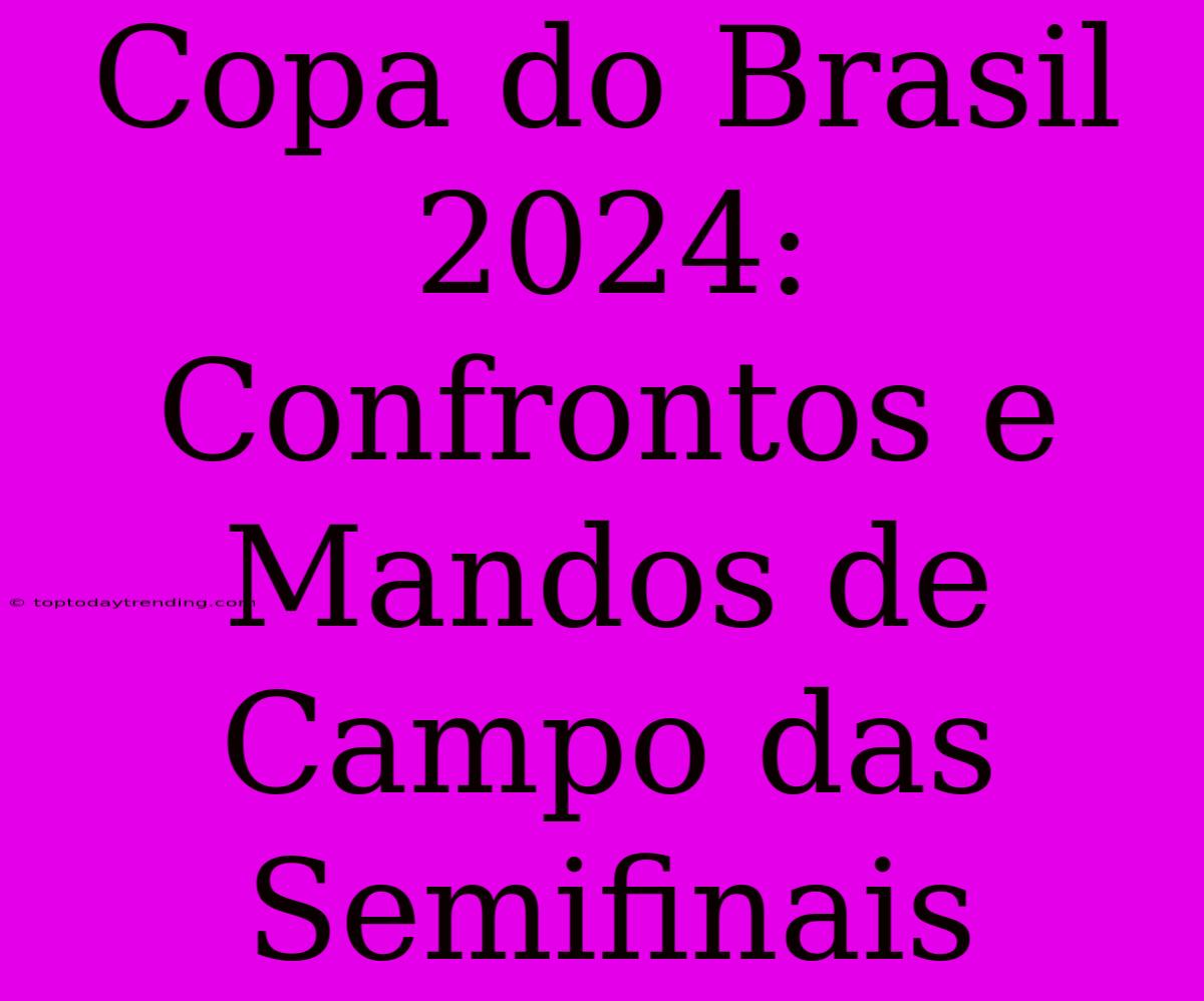 Copa Do Brasil 2024: Confrontos E Mandos De Campo Das Semifinais