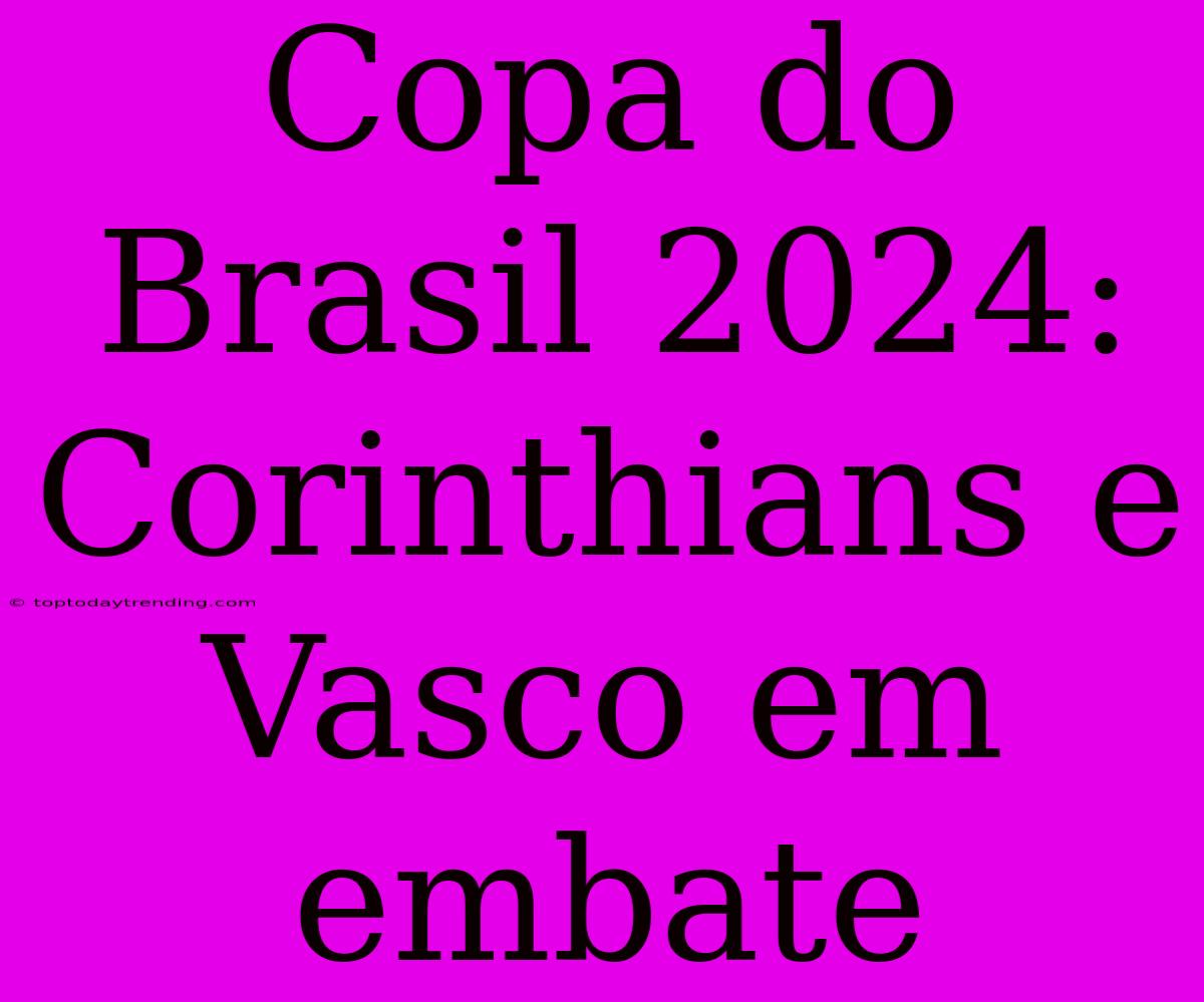 Copa Do Brasil 2024: Corinthians E Vasco Em Embate