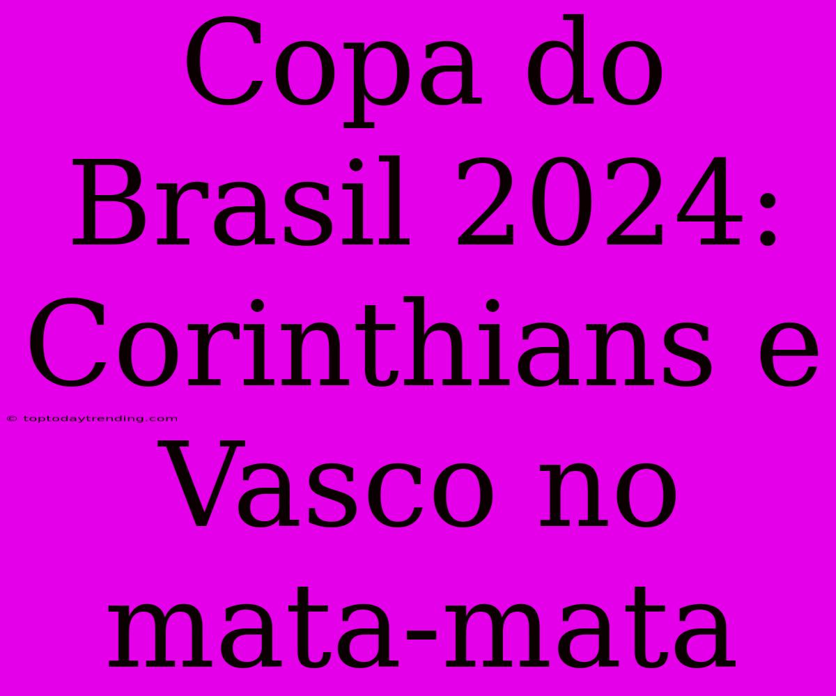 Copa Do Brasil 2024: Corinthians E Vasco No Mata-mata