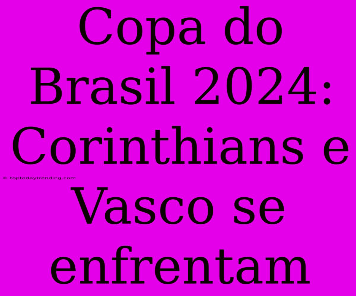 Copa Do Brasil 2024: Corinthians E Vasco Se Enfrentam