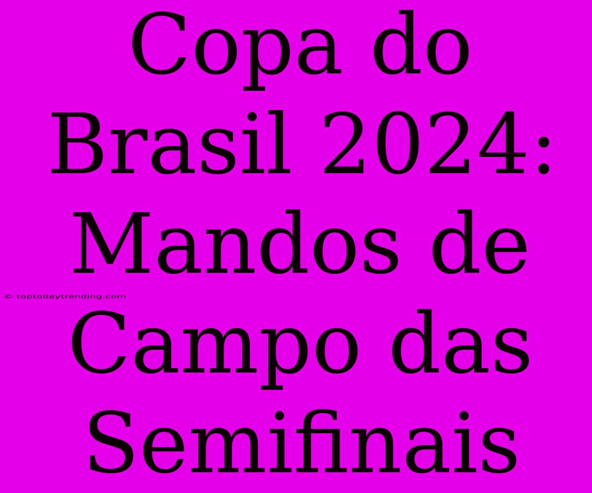 Copa Do Brasil 2024: Mandos De Campo Das Semifinais