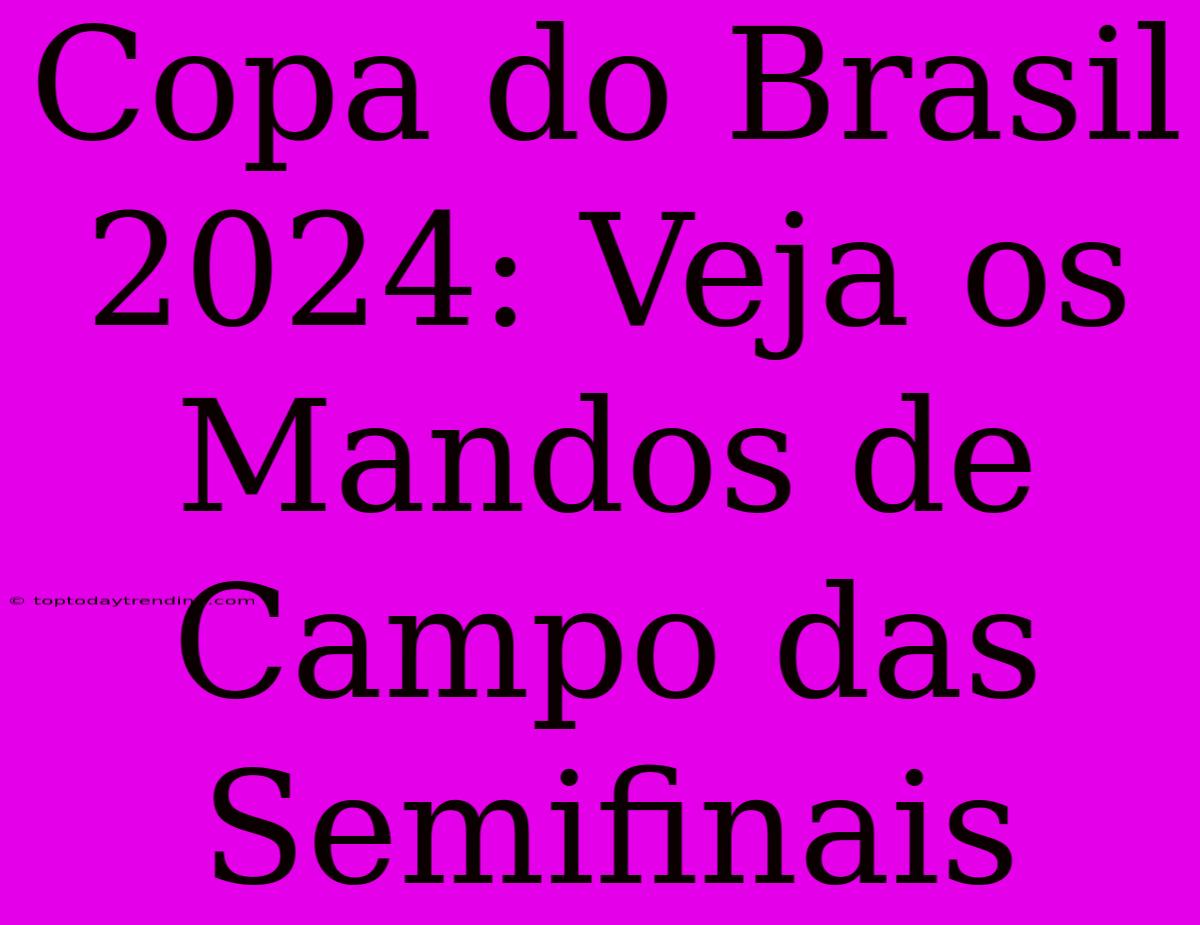 Copa Do Brasil 2024: Veja Os Mandos De Campo Das Semifinais