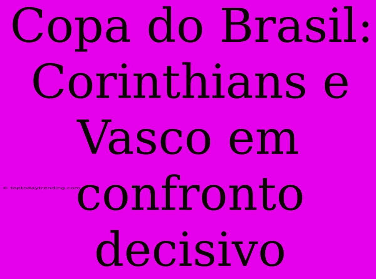 Copa Do Brasil: Corinthians E Vasco Em Confronto Decisivo