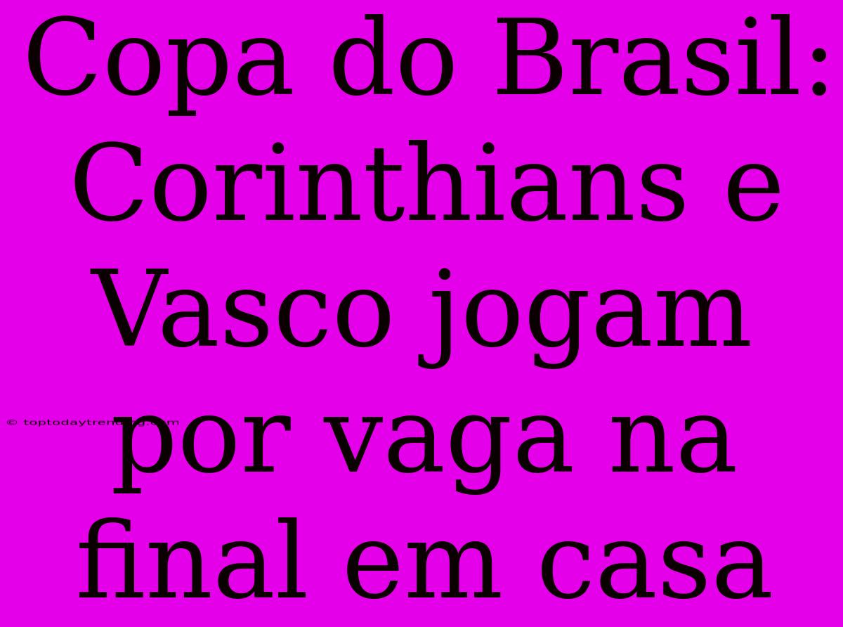 Copa Do Brasil: Corinthians E Vasco Jogam Por Vaga Na Final Em Casa