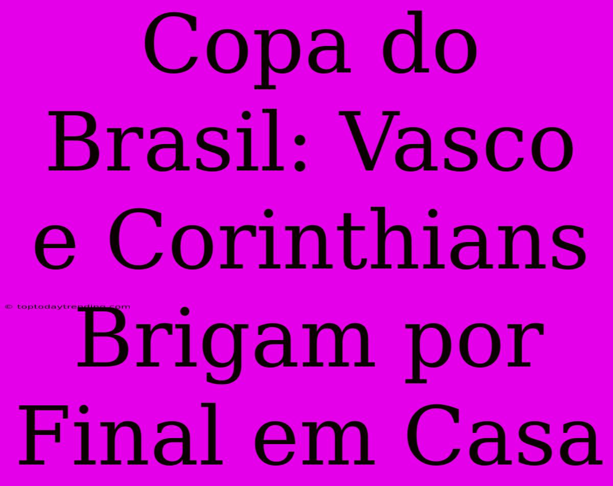 Copa Do Brasil: Vasco E Corinthians Brigam Por Final Em Casa