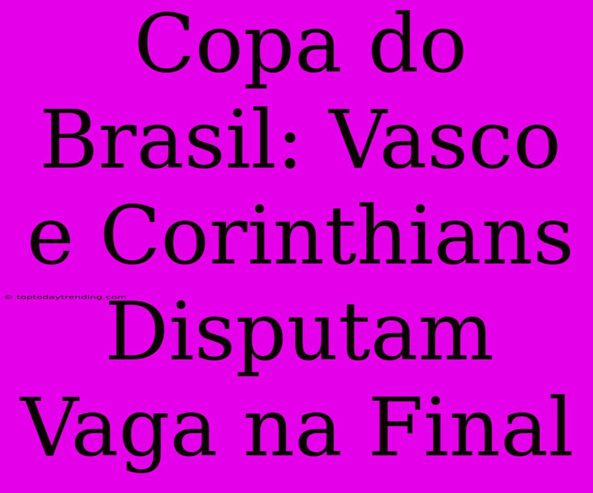 Copa Do Brasil: Vasco E Corinthians Disputam Vaga Na Final