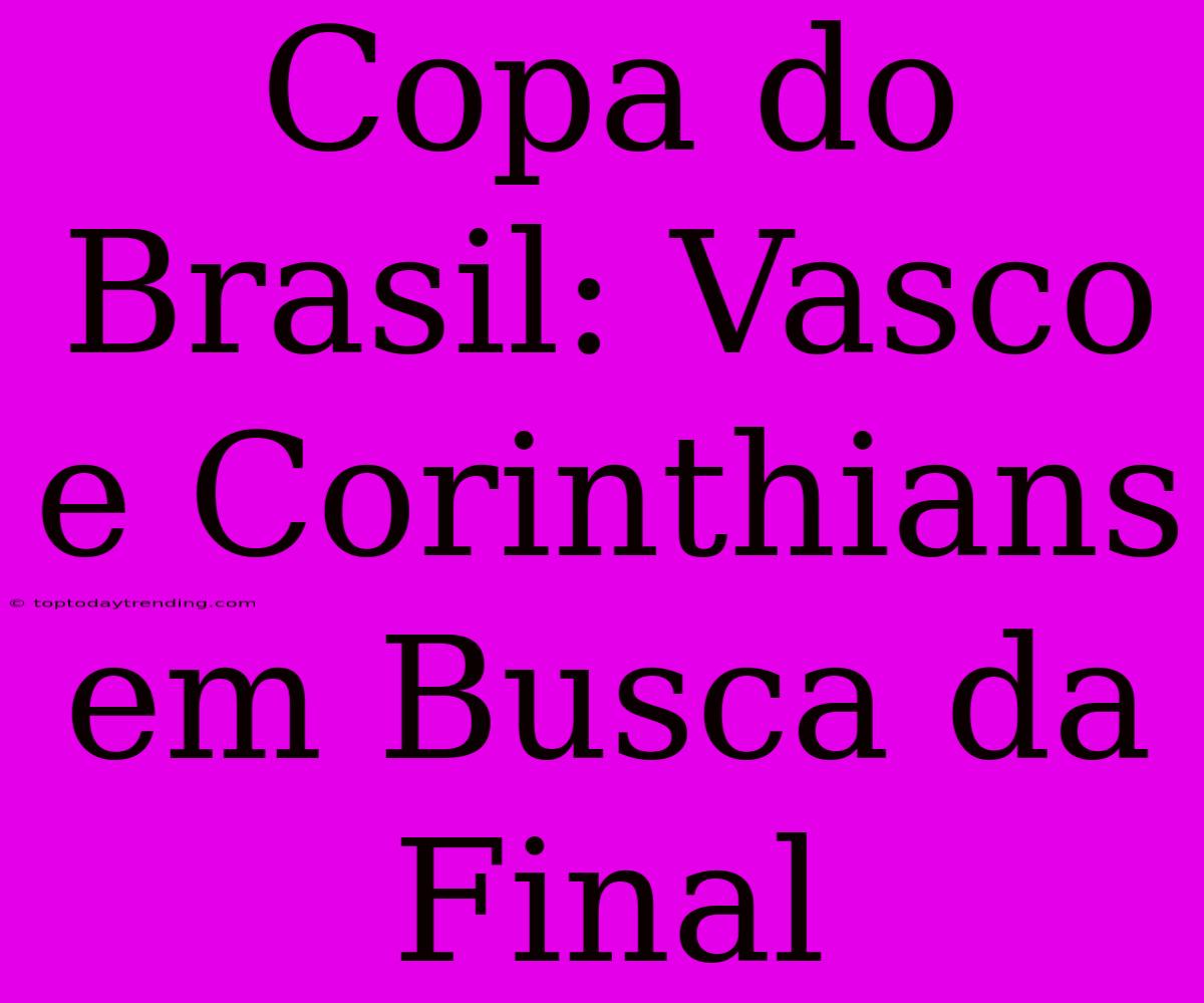 Copa Do Brasil: Vasco E Corinthians Em Busca Da Final