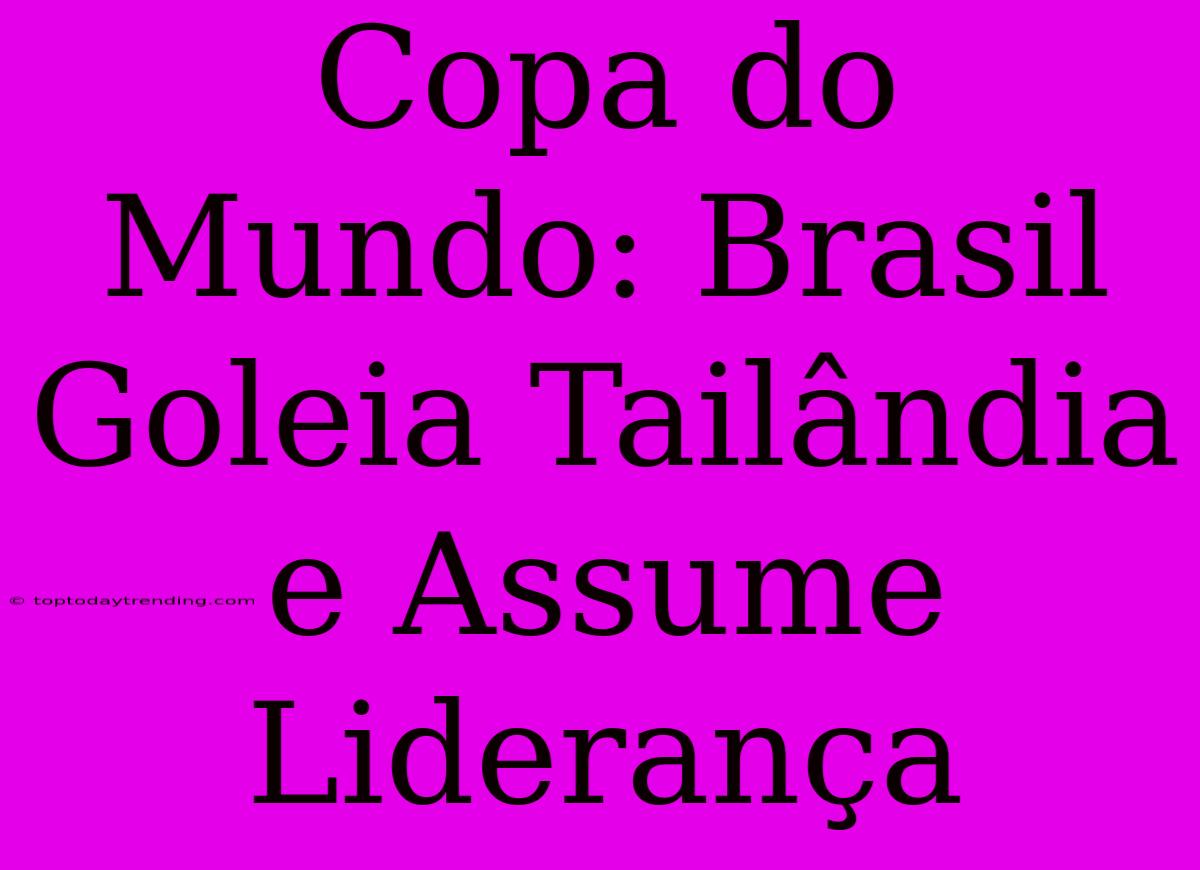 Copa Do Mundo: Brasil Goleia Tailândia E Assume Liderança