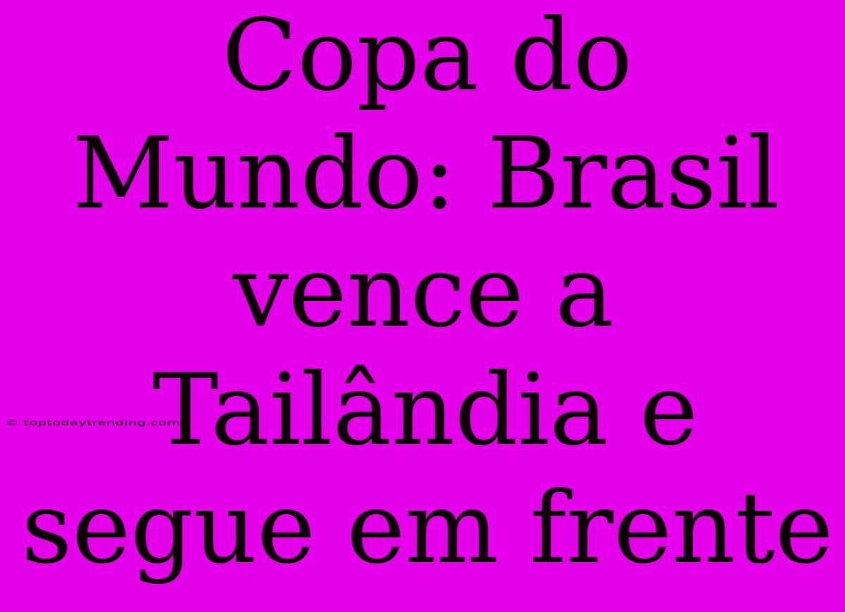 Copa Do Mundo: Brasil Vence A Tailândia E Segue Em Frente