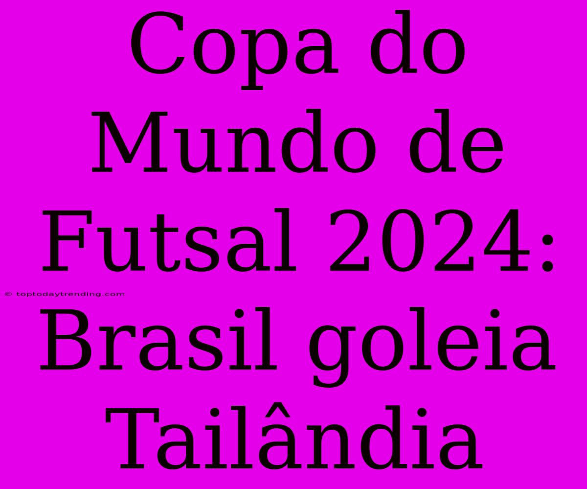 Copa Do Mundo De Futsal 2024: Brasil Goleia Tailândia