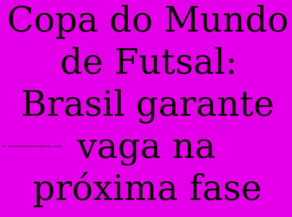 Copa Do Mundo De Futsal: Brasil Garante Vaga Na Próxima Fase