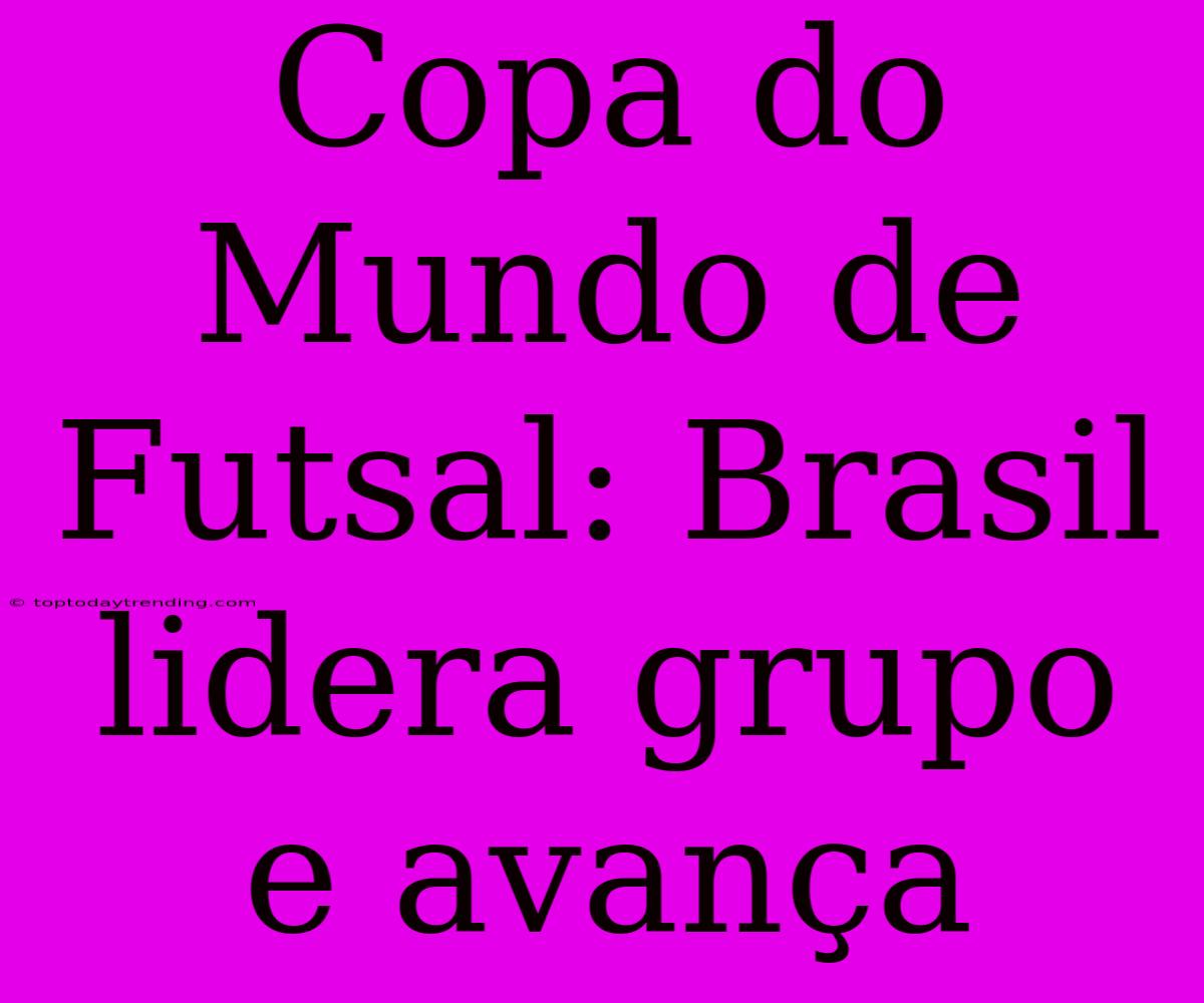 Copa Do Mundo De Futsal: Brasil Lidera Grupo E Avança