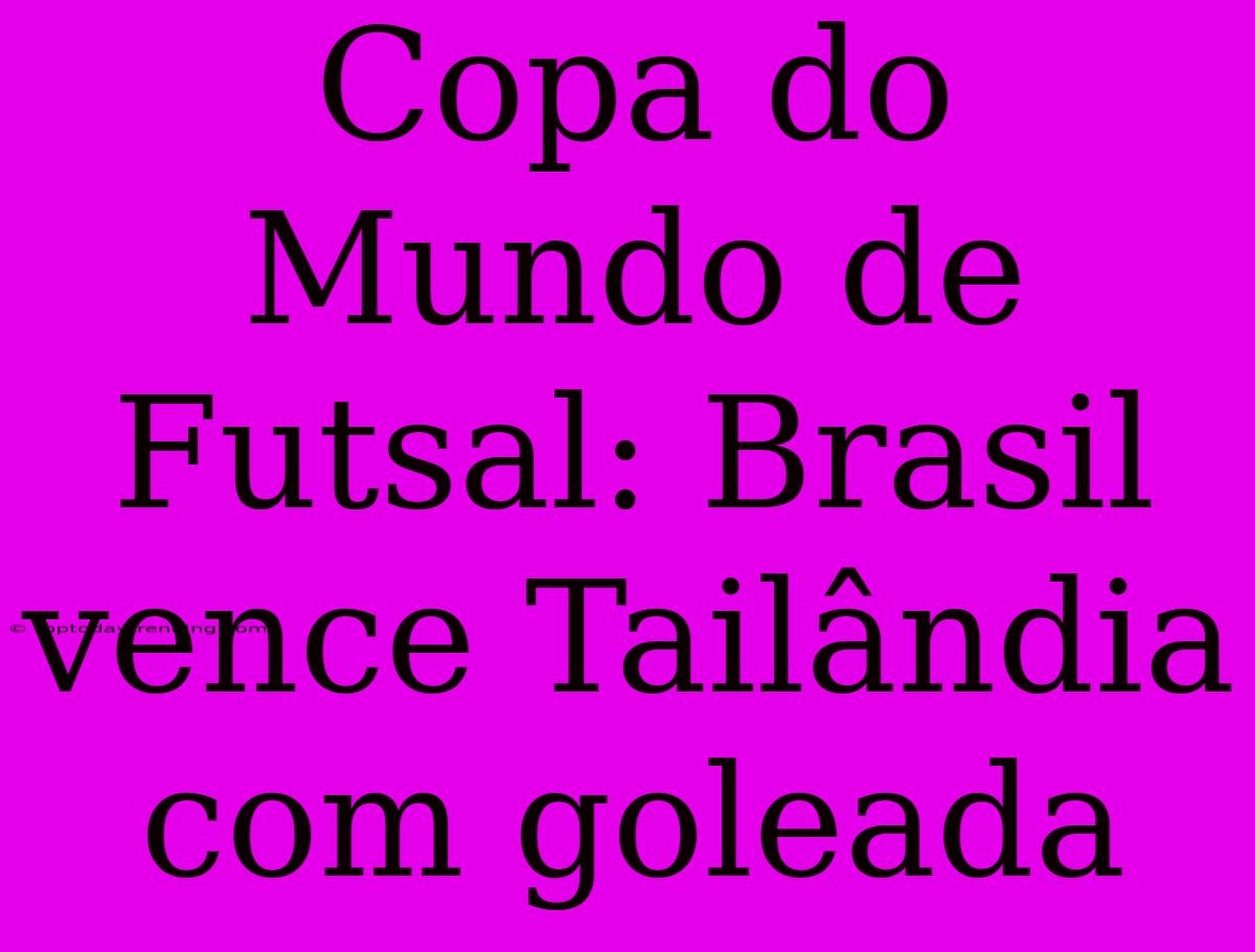 Copa Do Mundo De Futsal: Brasil Vence Tailândia Com Goleada