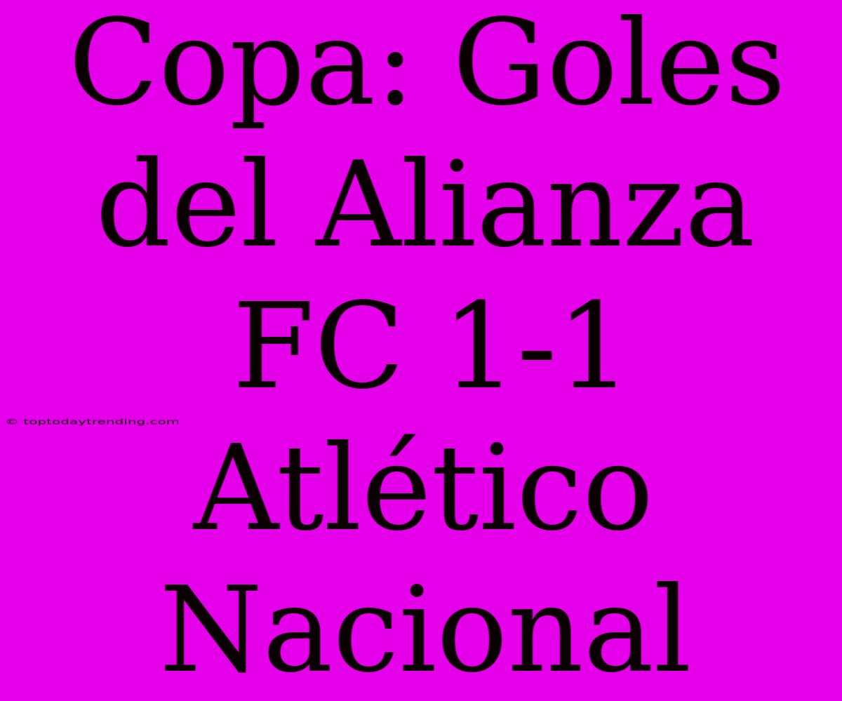 Copa: Goles Del Alianza FC 1-1 Atlético Nacional