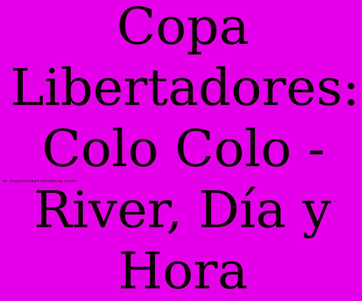 Copa Libertadores: Colo Colo - River, Día Y Hora