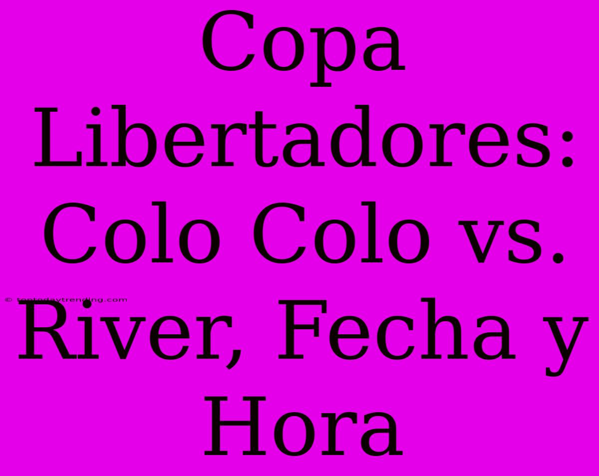 Copa Libertadores: Colo Colo Vs. River, Fecha Y Hora