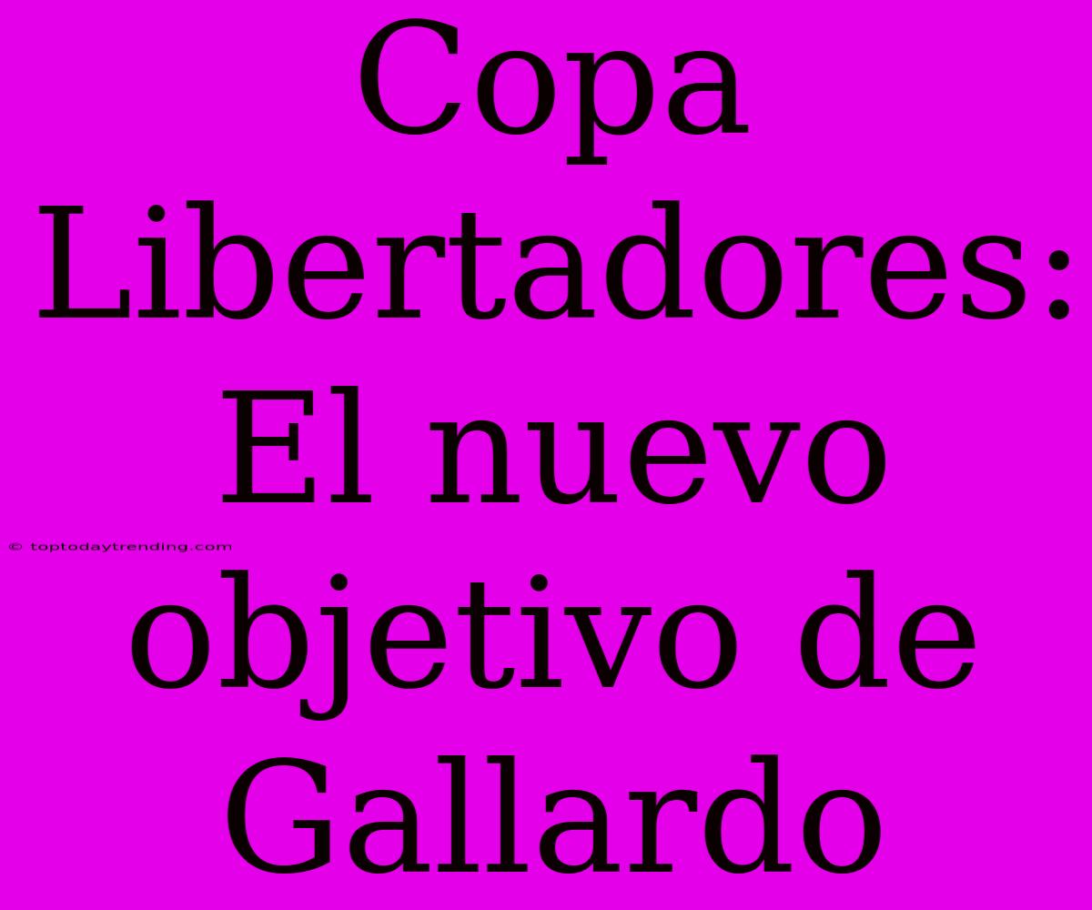 Copa Libertadores: El Nuevo Objetivo De Gallardo