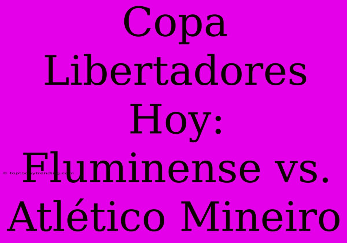 Copa Libertadores Hoy: Fluminense Vs. Atlético Mineiro