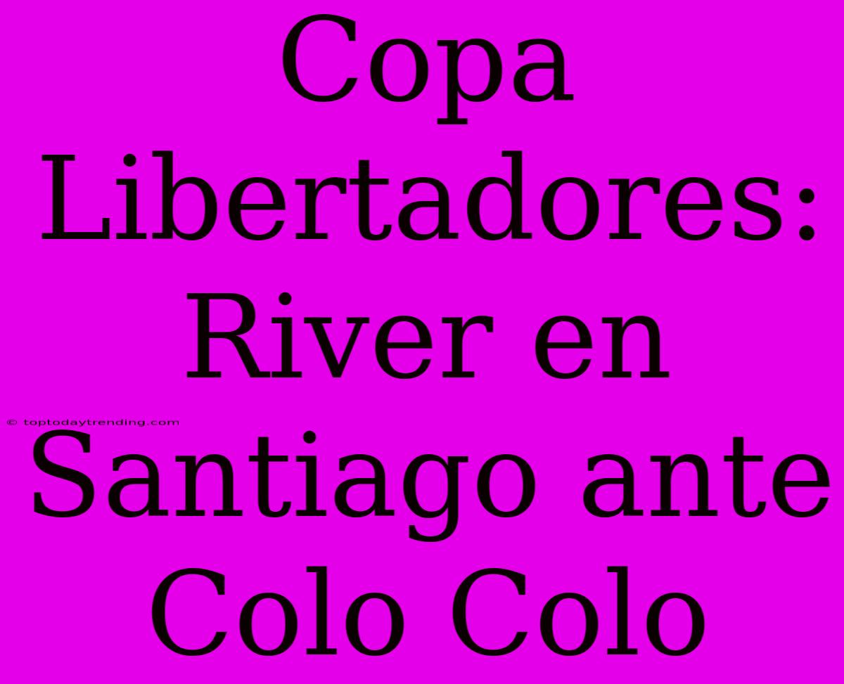 Copa Libertadores: River En Santiago Ante Colo Colo