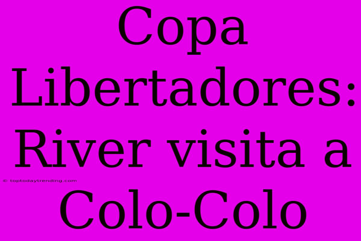 Copa Libertadores: River Visita A Colo-Colo