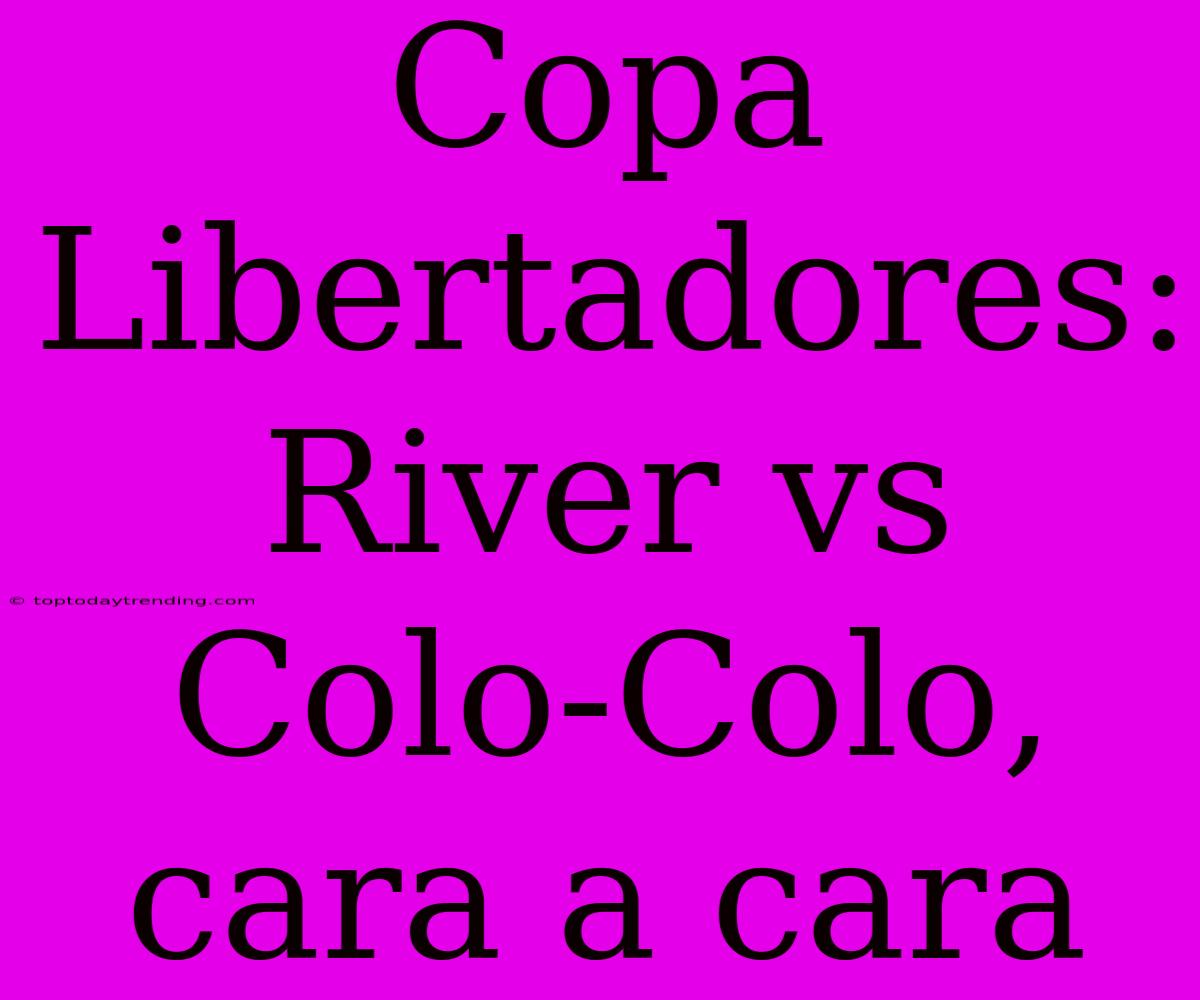 Copa Libertadores: River Vs Colo-Colo, Cara A Cara