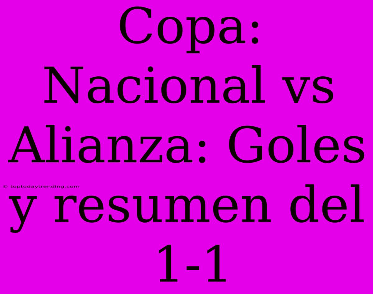 Copa: Nacional Vs Alianza: Goles Y Resumen Del 1-1