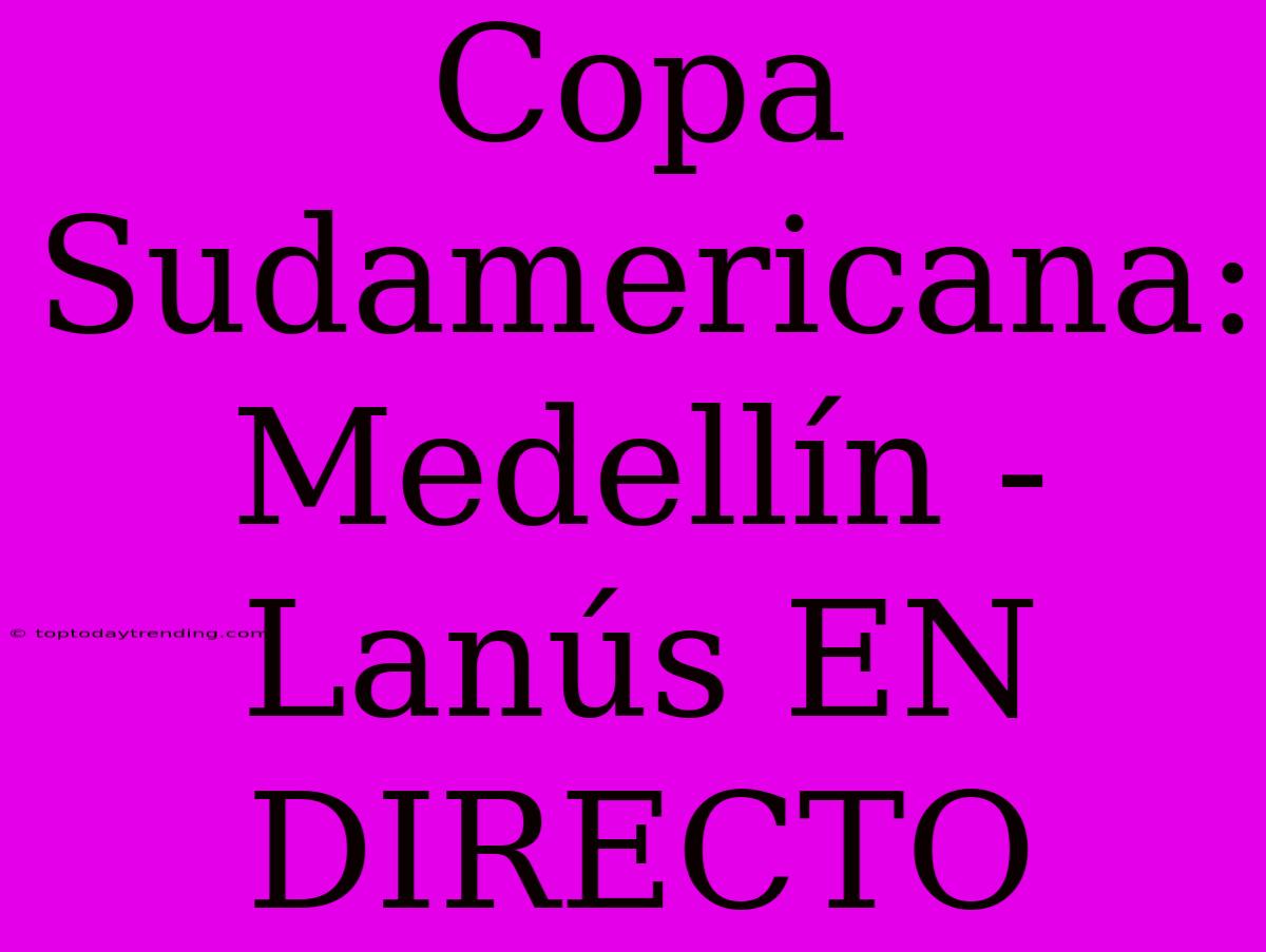 Copa Sudamericana: Medellín - Lanús EN DIRECTO