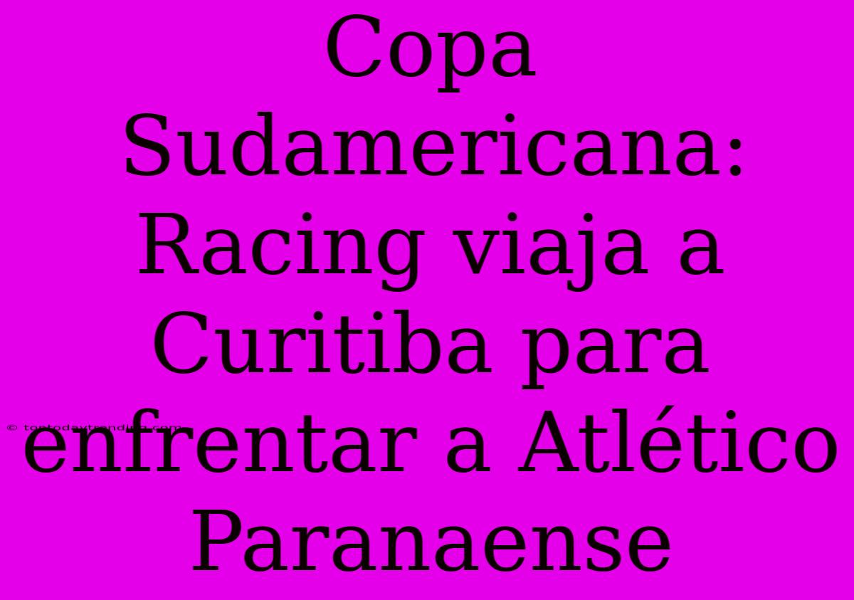 Copa Sudamericana: Racing Viaja A Curitiba Para Enfrentar A Atlético Paranaense