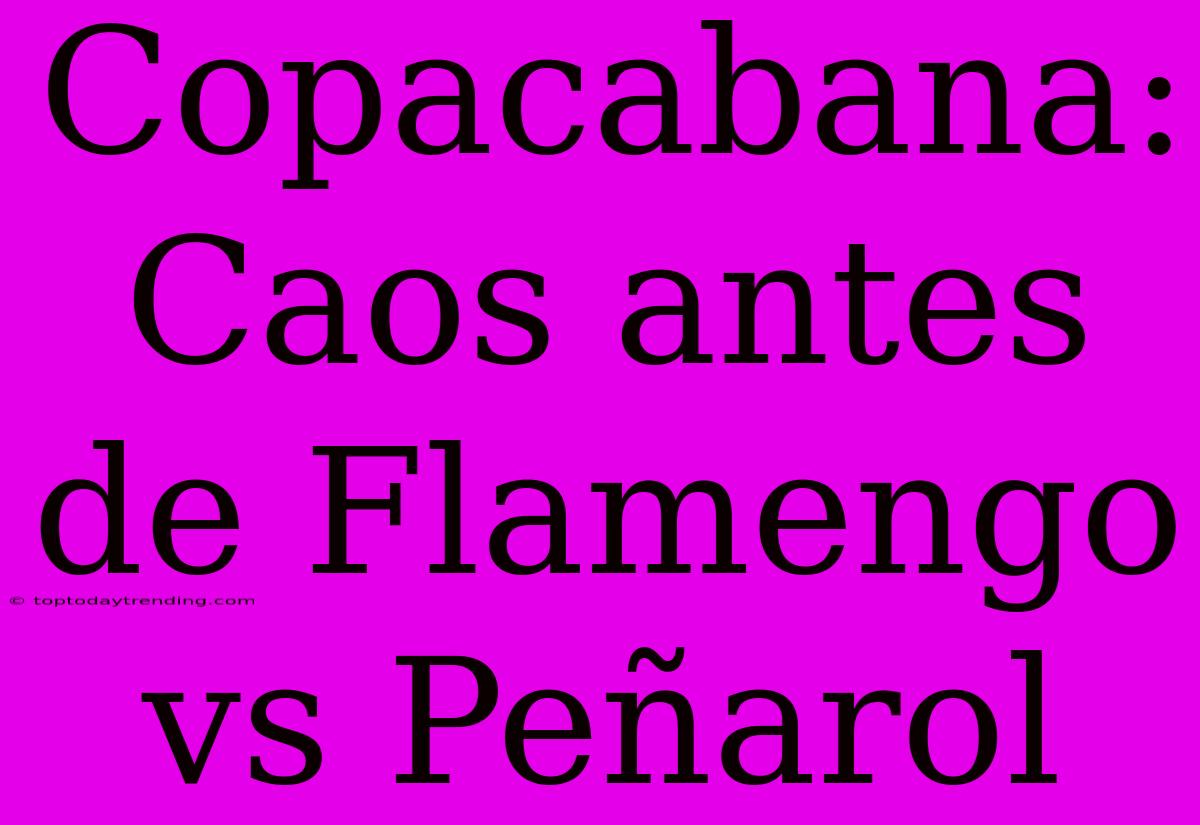 Copacabana: Caos Antes De Flamengo Vs Peñarol