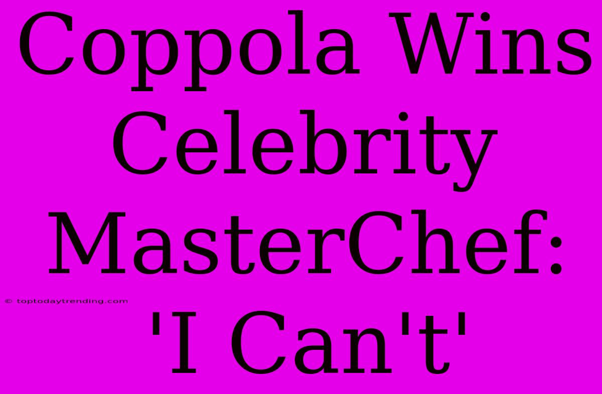 Coppola Wins Celebrity MasterChef: 'I Can't'