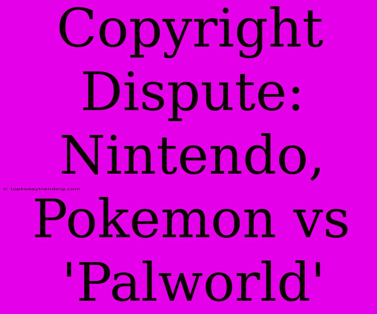 Copyright Dispute: Nintendo, Pokemon Vs 'Palworld'