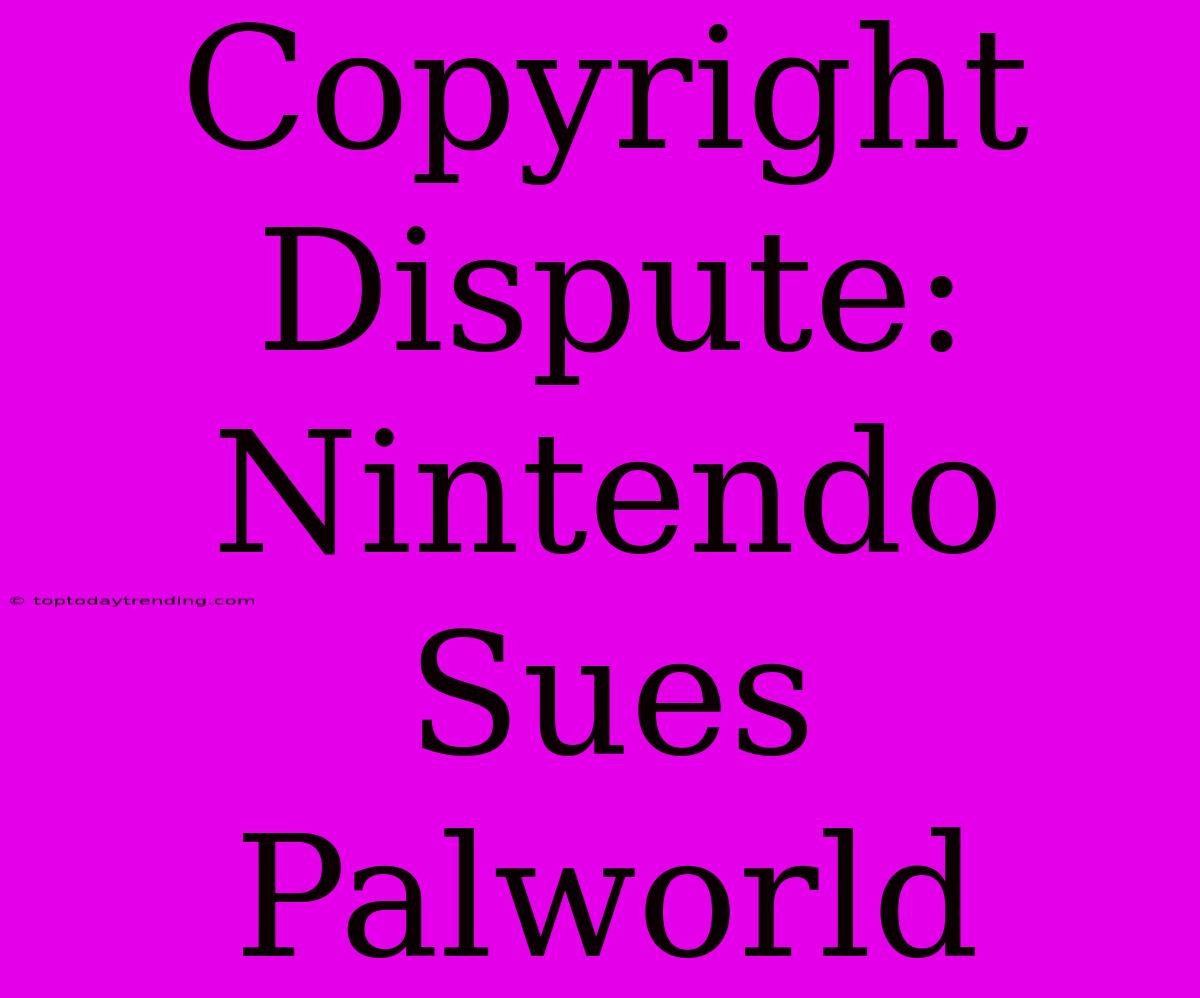 Copyright Dispute: Nintendo Sues Palworld