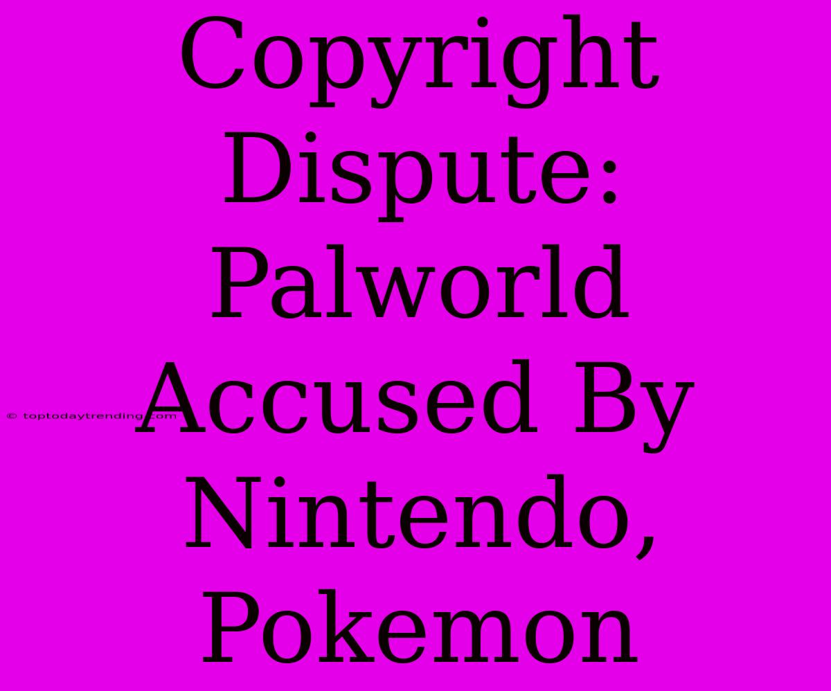 Copyright Dispute: Palworld Accused By Nintendo, Pokemon