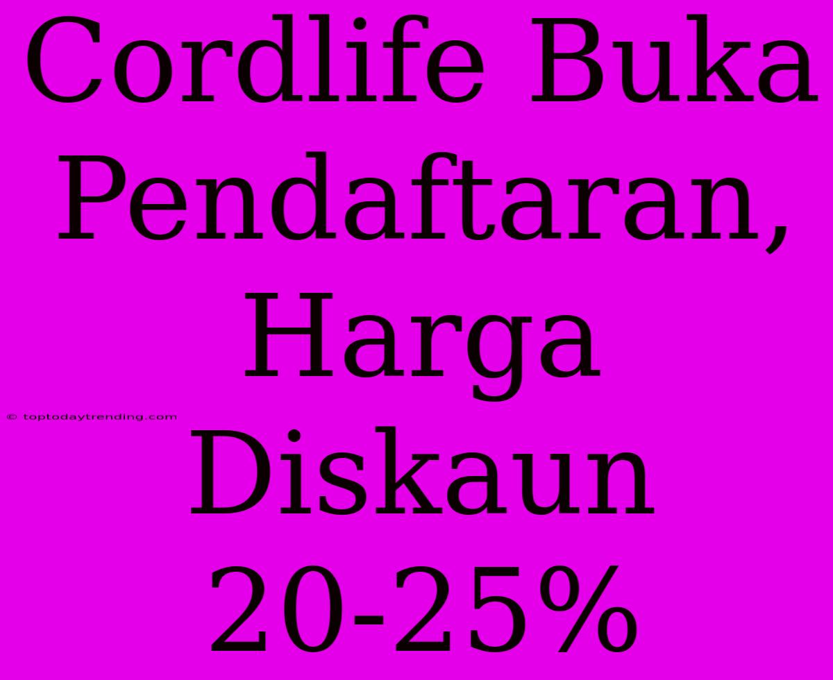 Cordlife Buka Pendaftaran, Harga Diskaun 20-25%