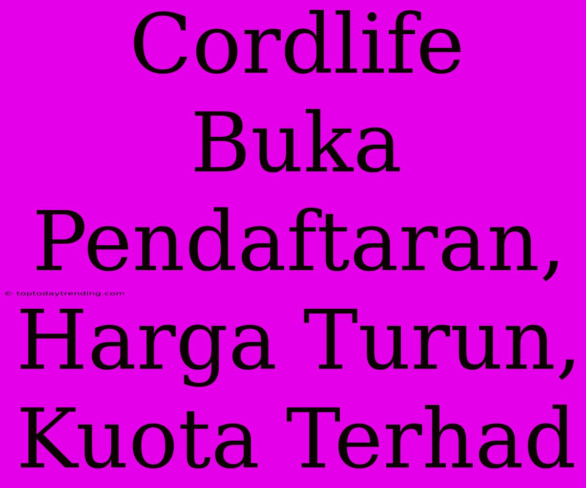 Cordlife Buka Pendaftaran, Harga Turun, Kuota Terhad