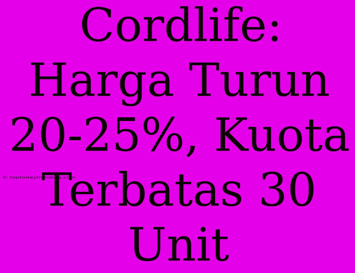 Cordlife: Harga Turun 20-25%, Kuota Terbatas 30 Unit