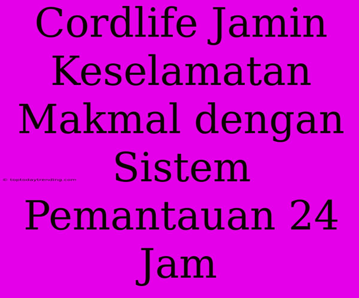 Cordlife Jamin Keselamatan Makmal Dengan Sistem Pemantauan 24 Jam