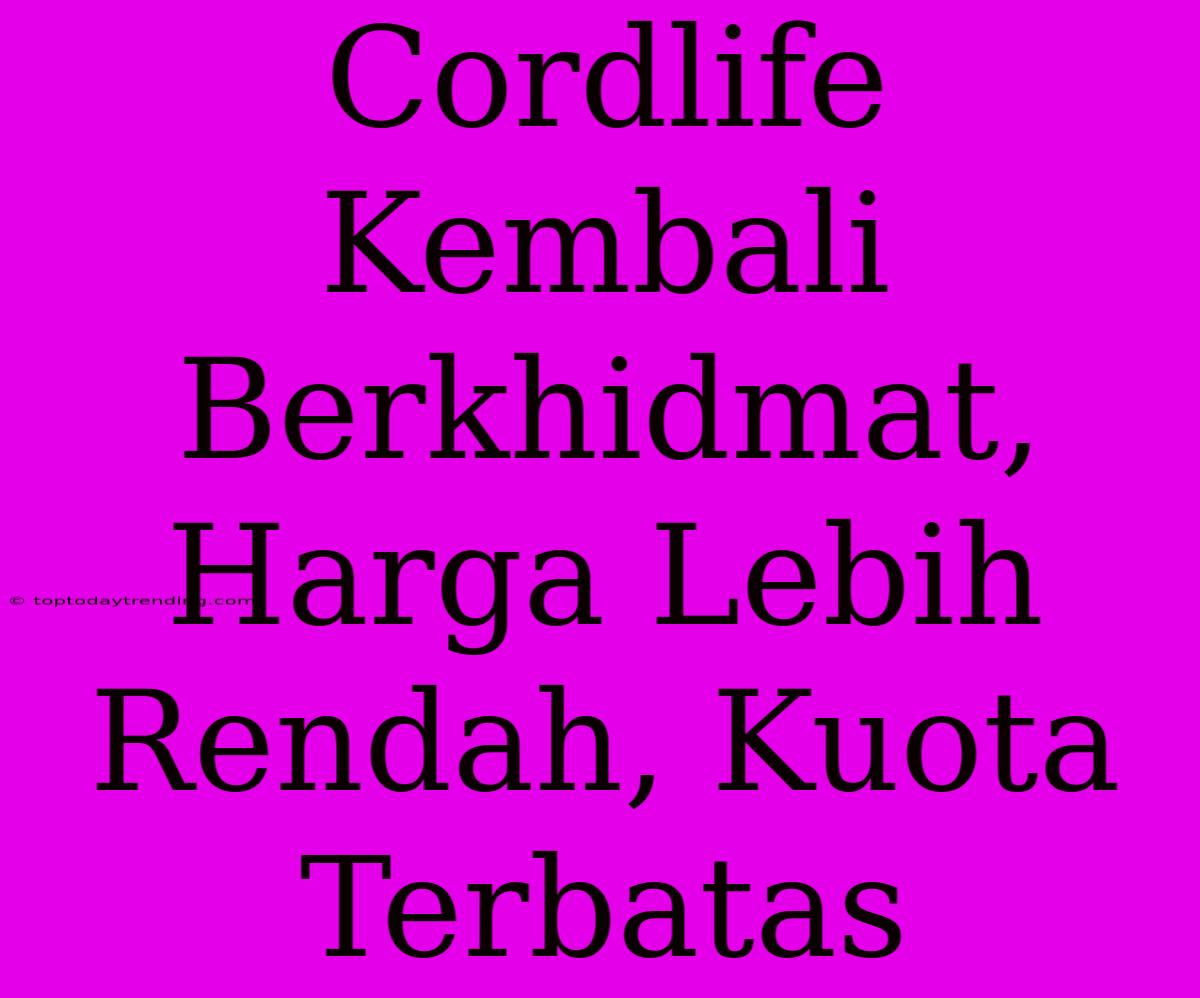 Cordlife Kembali Berkhidmat, Harga Lebih Rendah, Kuota Terbatas