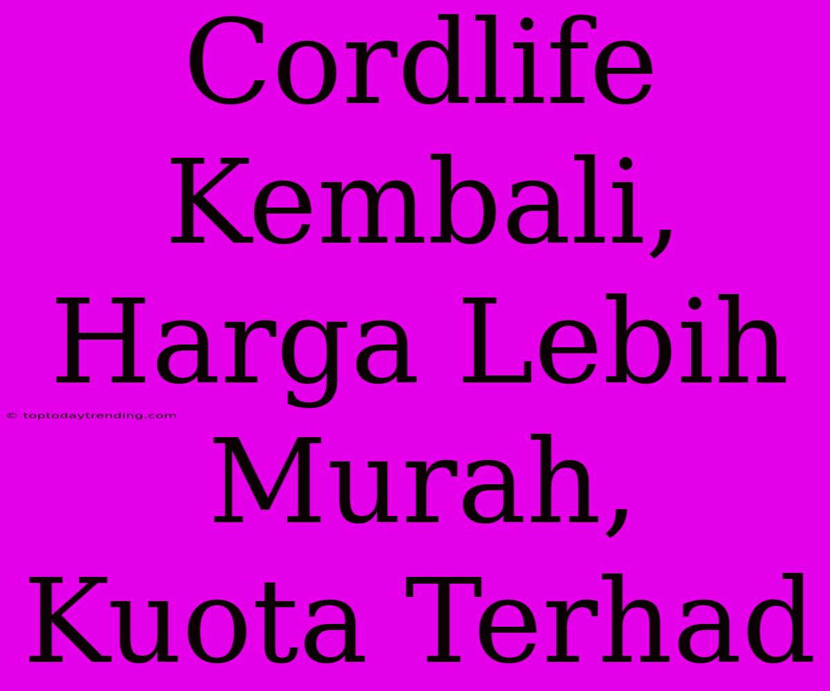 Cordlife Kembali, Harga Lebih Murah, Kuota Terhad