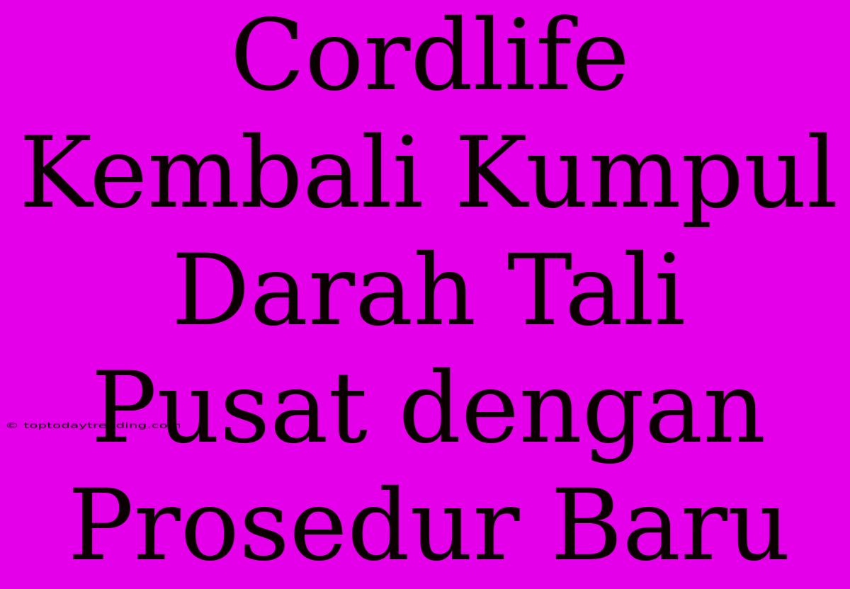 Cordlife Kembali Kumpul Darah Tali Pusat Dengan Prosedur Baru