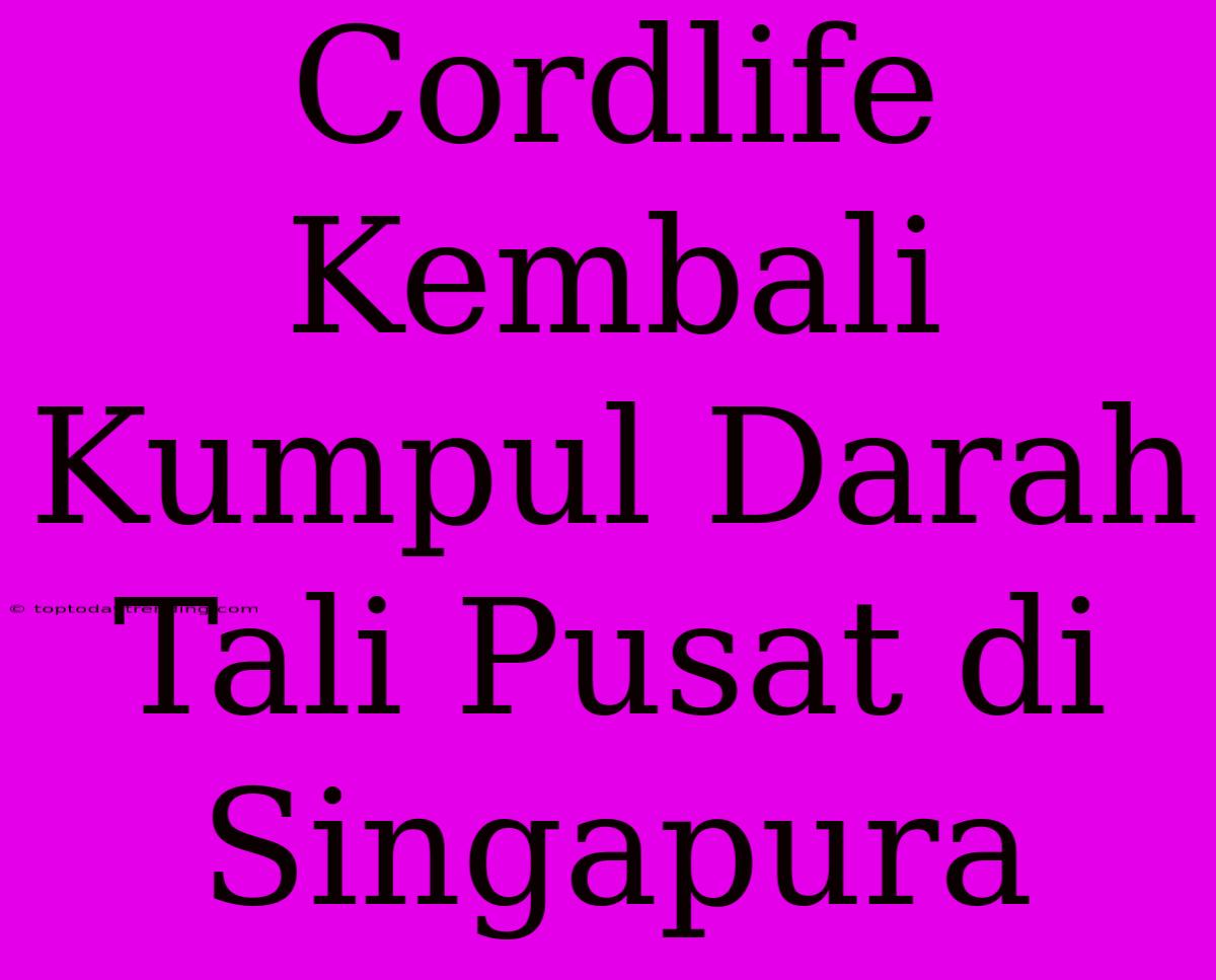 Cordlife Kembali Kumpul Darah Tali Pusat Di Singapura