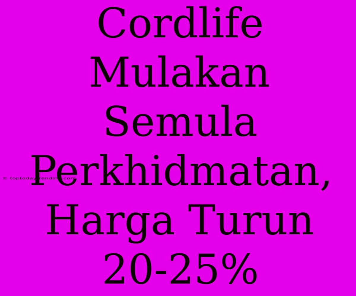 Cordlife Mulakan Semula Perkhidmatan, Harga Turun 20-25%