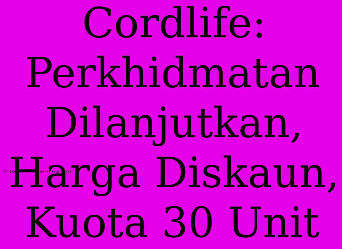 Cordlife: Perkhidmatan Dilanjutkan, Harga Diskaun, Kuota 30 Unit