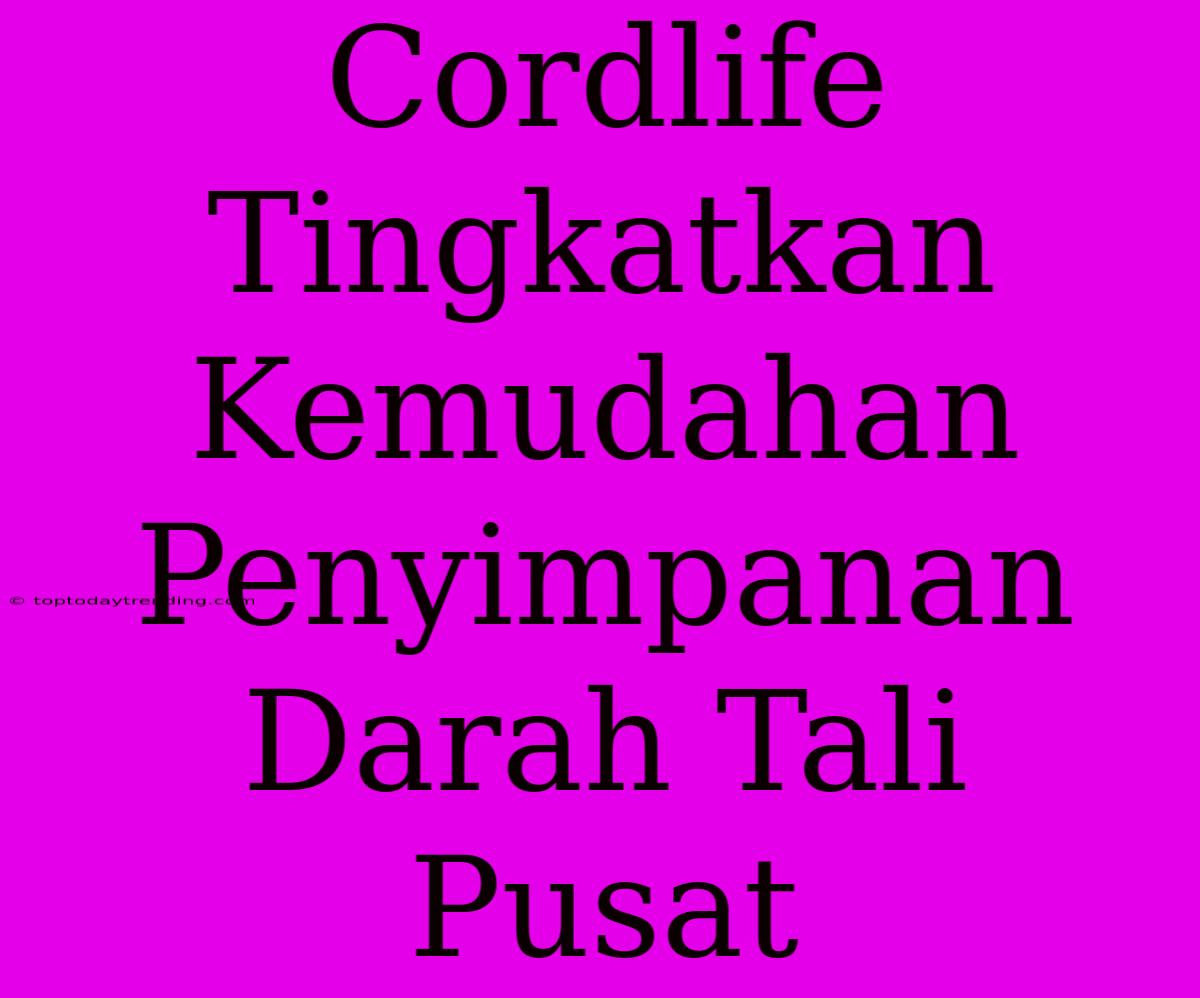 Cordlife Tingkatkan Kemudahan Penyimpanan Darah Tali Pusat