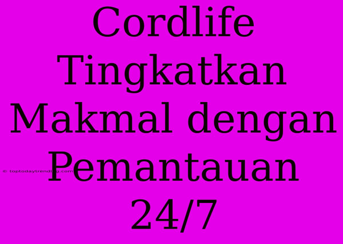 Cordlife Tingkatkan Makmal Dengan Pemantauan 24/7