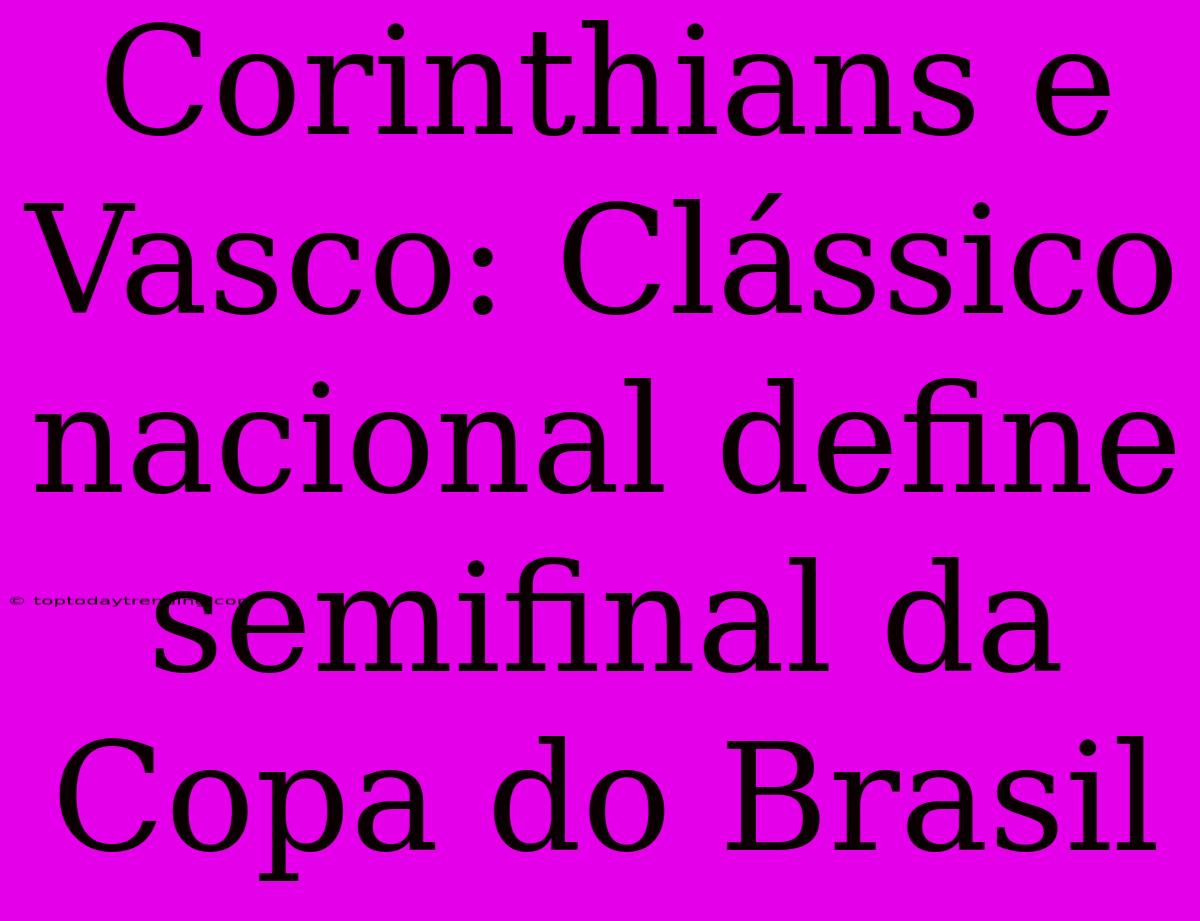 Corinthians E Vasco: Clássico Nacional Define Semifinal Da Copa Do Brasil