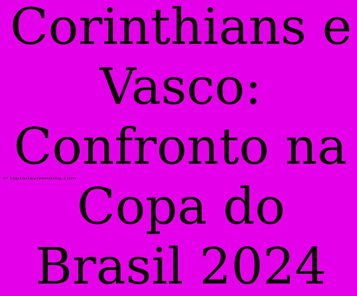 Corinthians E Vasco: Confronto Na Copa Do Brasil 2024