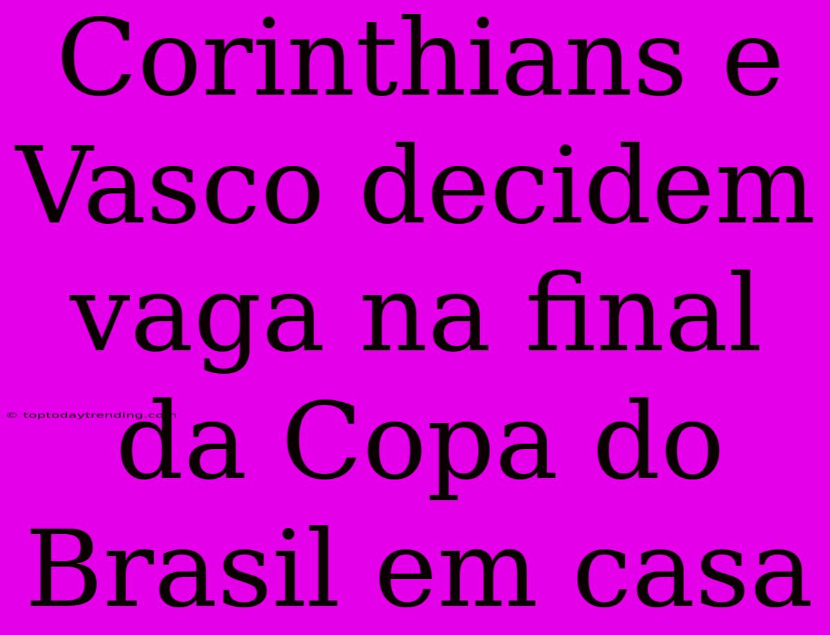 Corinthians E Vasco Decidem Vaga Na Final Da Copa Do Brasil Em Casa