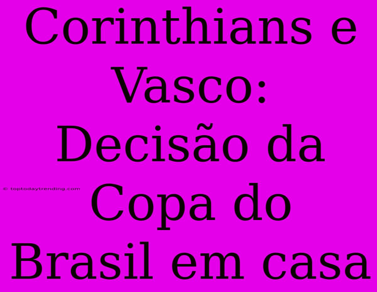 Corinthians E Vasco: Decisão Da Copa Do Brasil Em Casa