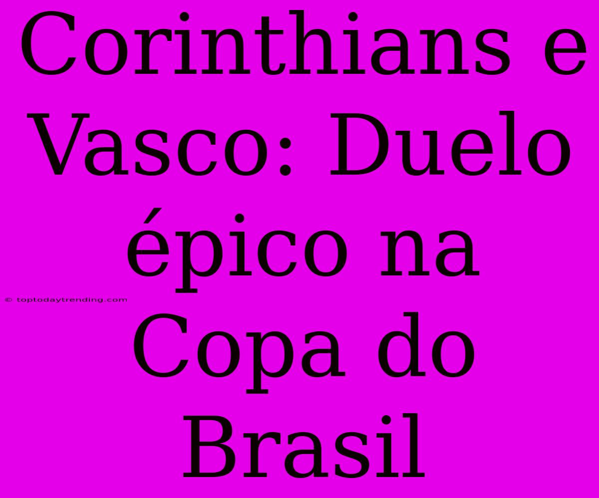 Corinthians E Vasco: Duelo Épico Na Copa Do Brasil